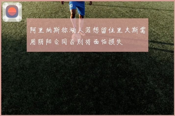 阿里纳斯称湖人若想留住里夫斯需用阴阳合同否则将面临损失