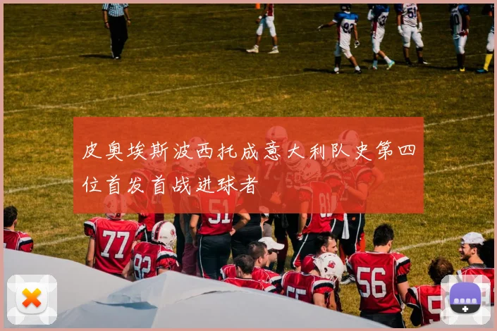 皮奥埃斯波西托成意大利队史第四位首发首战进球者