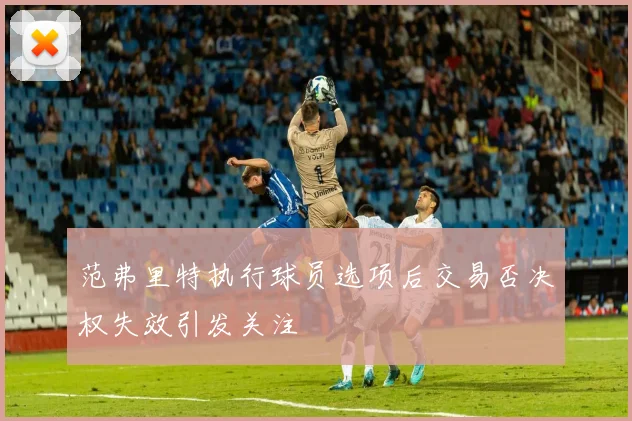 范弗里特执行球员选项后交易否决权失效引发关注